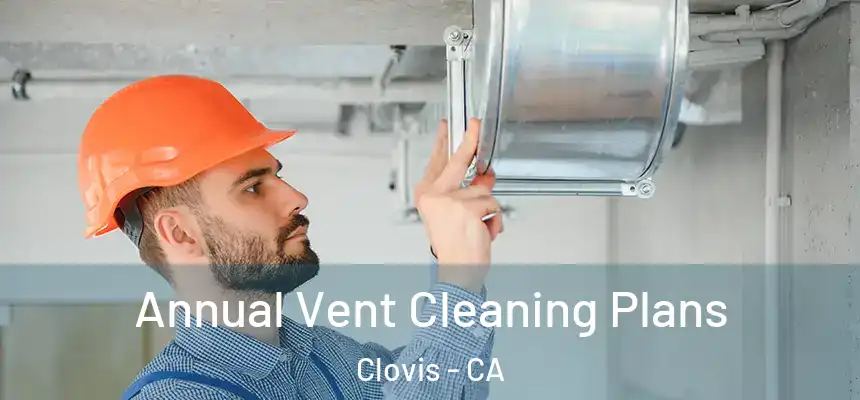 Annual Vent Cleaning Plans Clovis - CA
