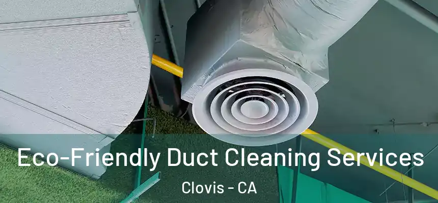  Eco-Friendly Duct Cleaning Services Clovis - CA