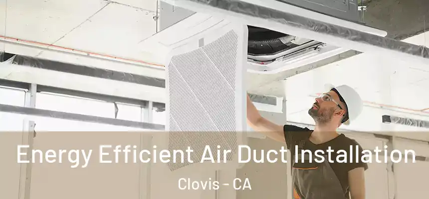  Energy Efficient Air Duct Installation Clovis - CA