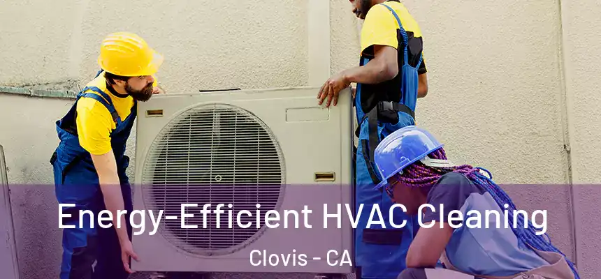  Energy-Efficient HVAC Cleaning Clovis - CA