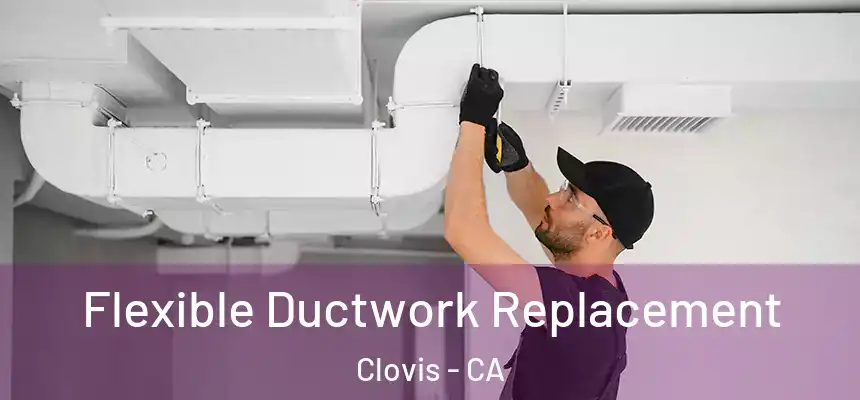  Flexible Ductwork Replacement Clovis - CA
