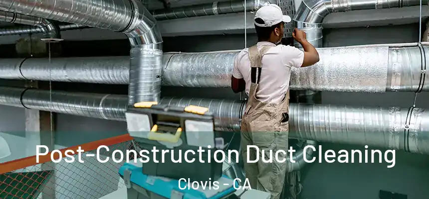  Post-Construction Duct Cleaning Clovis - CA