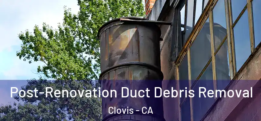 Post-Renovation Duct Debris Removal Clovis - CA